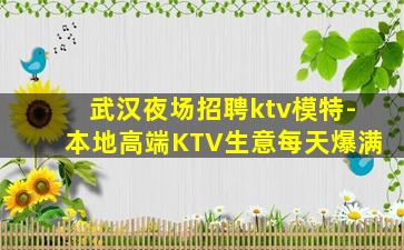 武汉夜场招聘ktv模特-本地高端KTV生意每天爆满