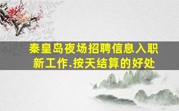 秦皇岛夜场招聘信息入职新工作.按天结算的好处